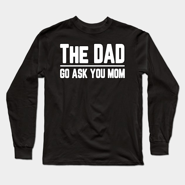 The Dad Go Ask Your Mom Funny Long Sleeve T-Shirt by JDaneStore